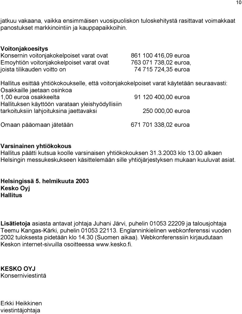 esittää yhtiökokoukselle, että voitonjakokelpoiset varat käytetään seuraavasti: Osakkaille jaetaan osinkoa 1,00 euroa osakkeelta 91 120 400,00 euroa Hallituksen käyttöön varataan yleishyödyllisiin