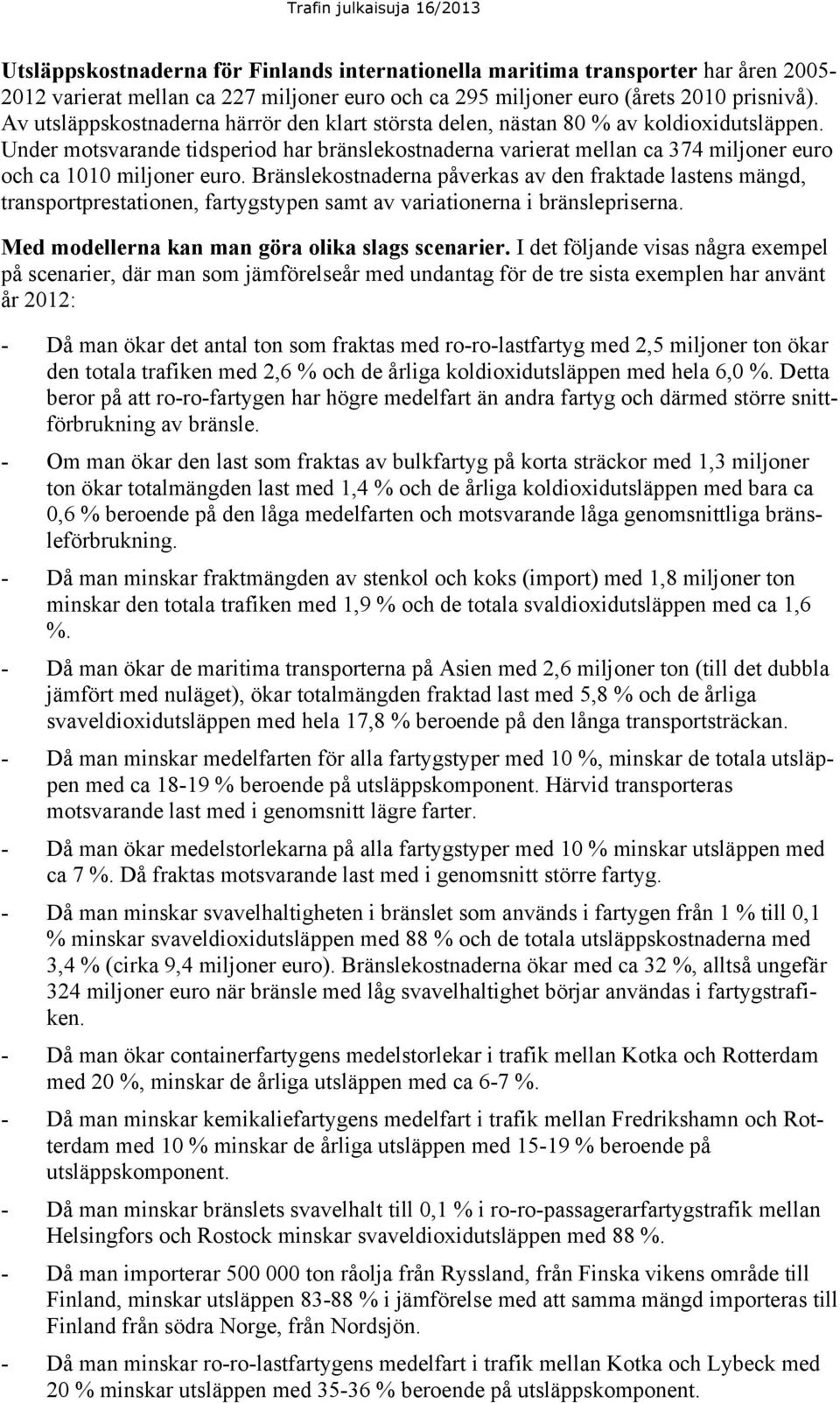 Under motsvarande tidsperiod har bränslekostnaderna varierat mellan ca 374 miljoner euro och ca 11 miljoner euro.