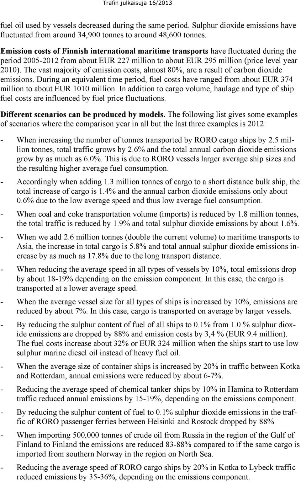 The vast majority of emission costs, almost 8%, are a result of carbon dioxide emissions. During an equivalent time period, fuel costs have ranged from about EUR 374 million to about EUR 11 million.