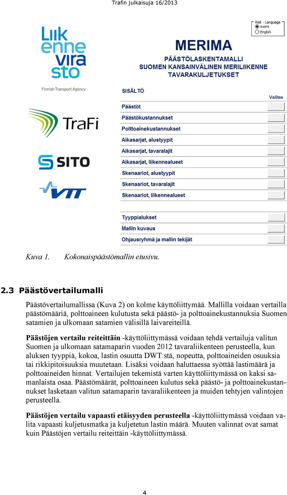 Päästöjen vertailu reiteittäin -käyttöliittymässä voidaan tehdä vertailuja valitun Suomen ja ulkomaan satamaparin vuoden 212 tavaraliikenteen perusteella, kun aluksen tyyppiä, kokoa, lastin osuutta