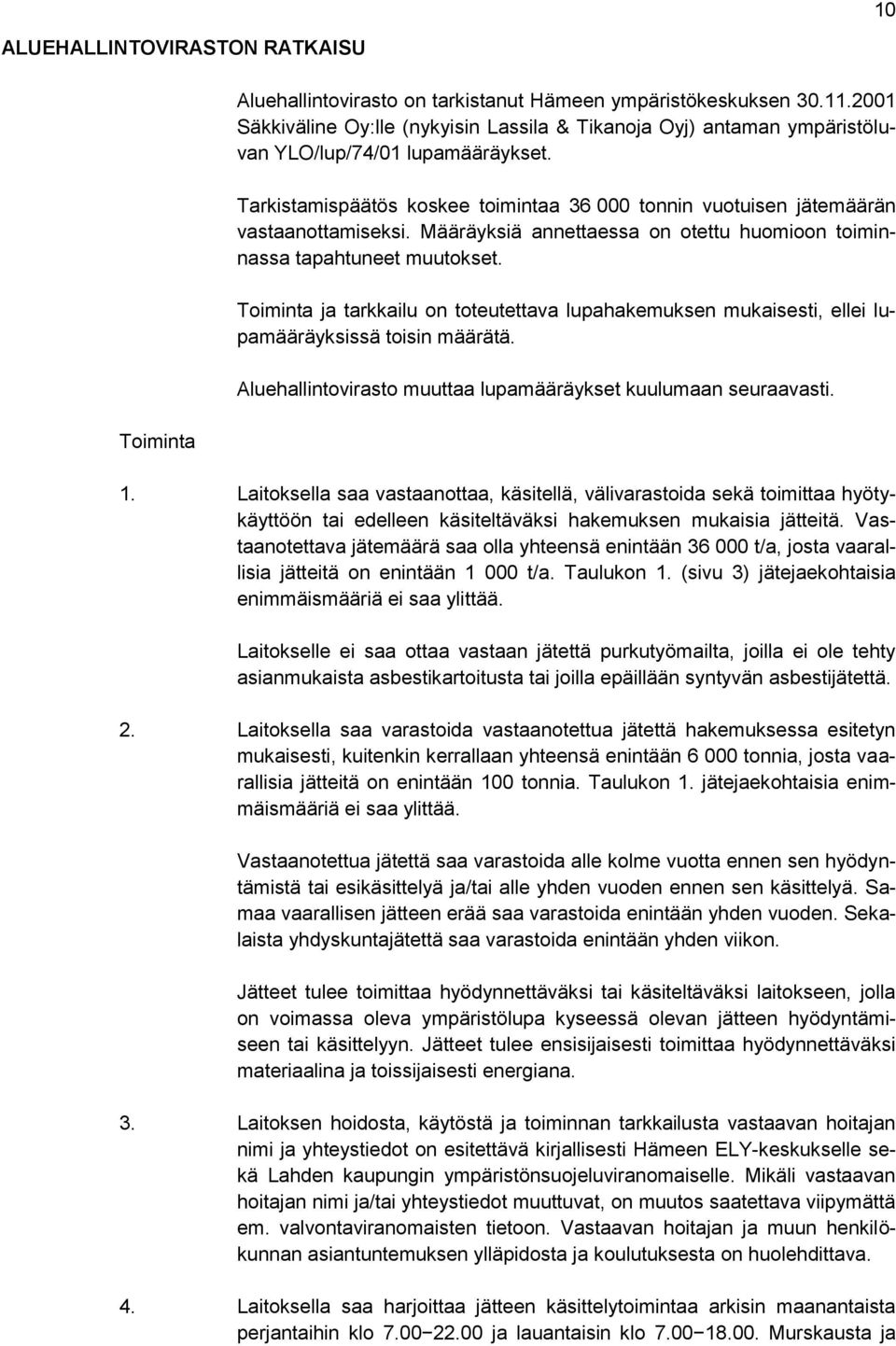 Määräyksiä annettaessa on otettu huomioon toiminnassa tapahtuneet muutokset. Toiminta ja tarkkailu on toteutettava lupahakemuksen mukaisesti, ellei lupamääräyksissä toisin määrätä.