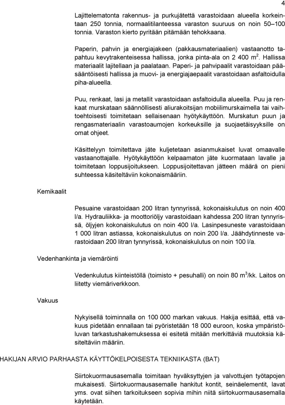 Paperi- ja pahvipaalit varastoidaan pääsääntöisesti hallissa ja muovi- ja energiajaepaalit varastoidaan asfaltoidulla piha-alueella. Puu, renkaat, lasi ja metallit varastoidaan asfaltoidulla alueella.