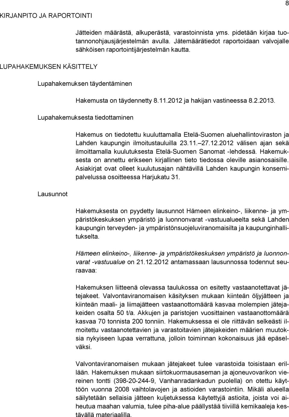 Lupahakemuksesta tiedottaminen Lausunnot Hakemus on tiedotettu kuuluttamalla Etelä-Suomen aluehallintoviraston ja Lahden kaupungin ilmoitustauluilla 23.11. 27.12.