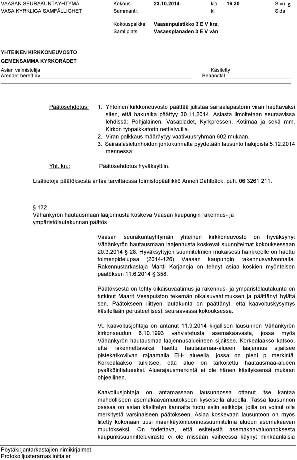 Päätösehdotus hyväksyttiin. Lisätietoja päätöksestä antaa tarvittaessa toimistopäällikkö Anneli Dahlbäck, puh. 06 3261 211.