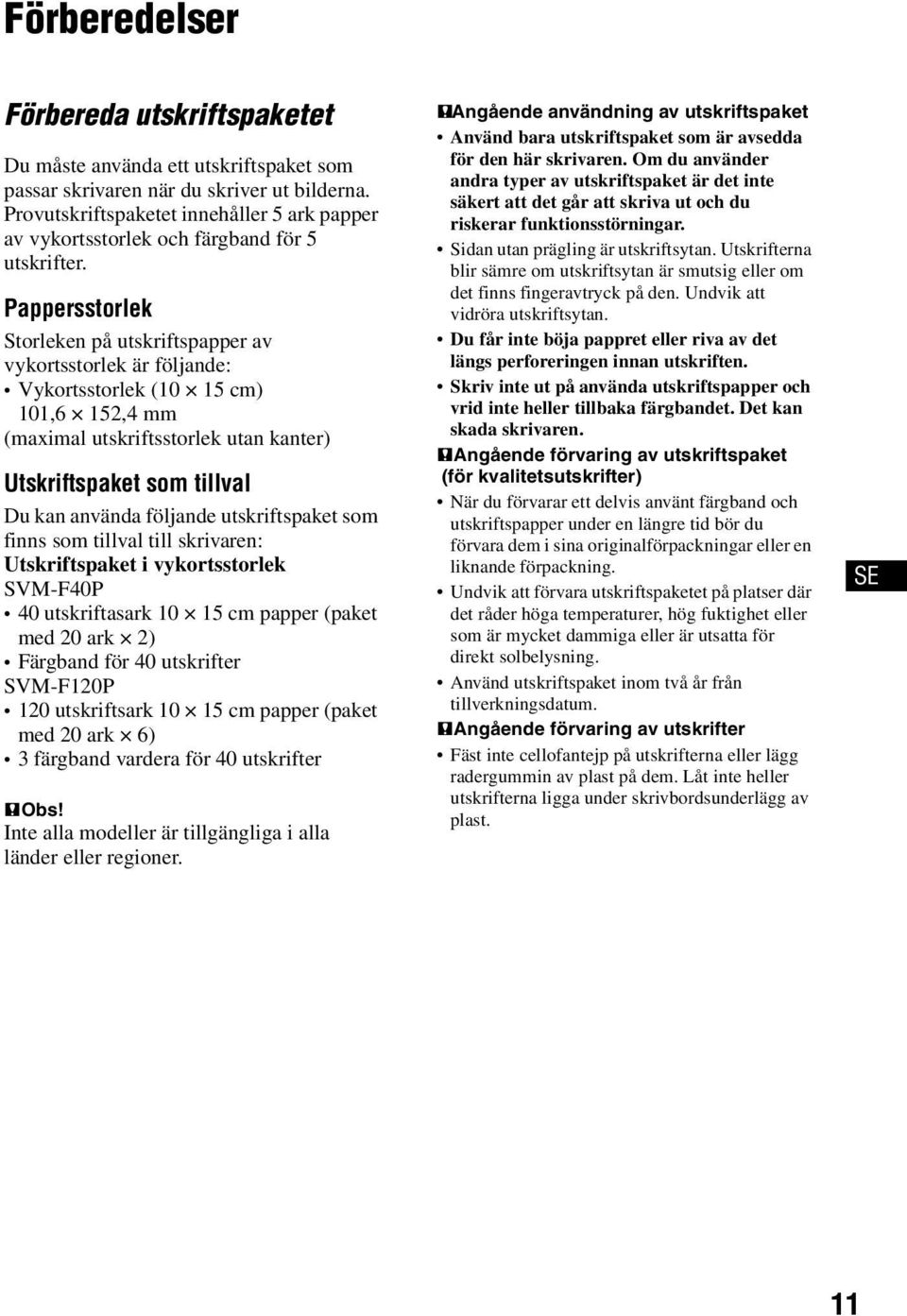 Pappersstorlek Storleken på utskriftspapper av vykortsstorlek är följande: Vykortsstorlek (10 15 cm) 101,6 152,4 mm (maximal utskriftsstorlek utan kanter) Utskriftspaket som tillval Du kan använda