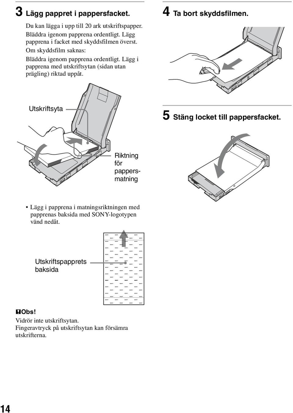 Lägg i papprena med utskriftsytan (sidan utan prägling) riktad uppåt. 4 Ta bort skyddsfilmen. Utskriftsyta 5 Stäng locket till pappersfacket.