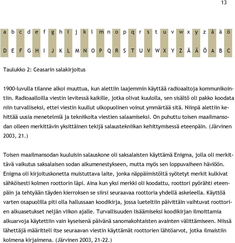 Radioaalloilla viestin levitessä kaikille, jotka olivat kuulolla, sen sisältö oli pakko koodata niin turvalliseksi, ettei viestin kuullut ulkopuolinen voinut ymmärtää sitä.