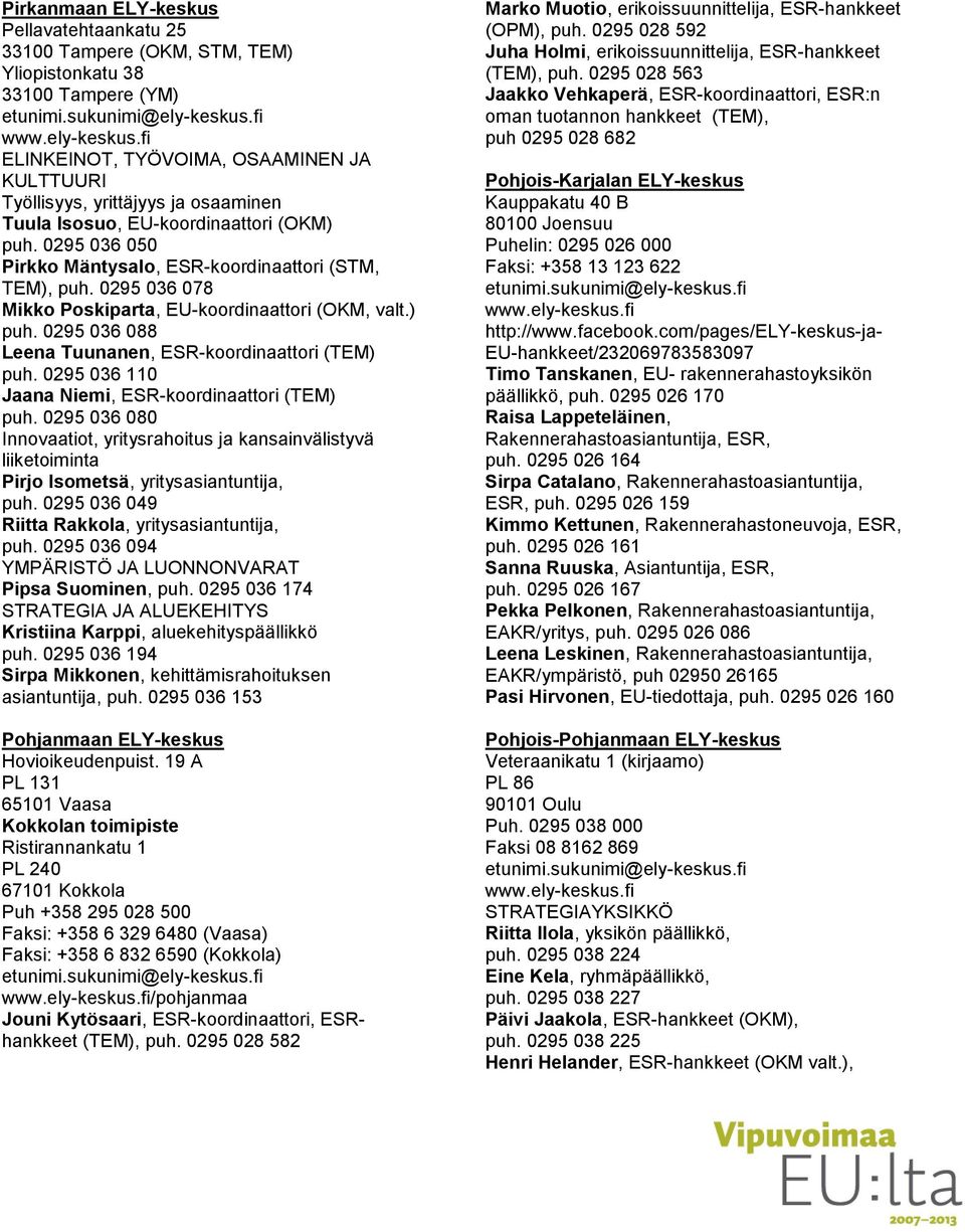 0295 036 110 Jaana Niemi, ESR-koordinaattori (TEM) puh. 0295 036 080 Innovaatiot, yritysrahoitus ja kansainvälistyvä liiketoiminta Pirjo Isometsä, yritysasiantuntija, puh.