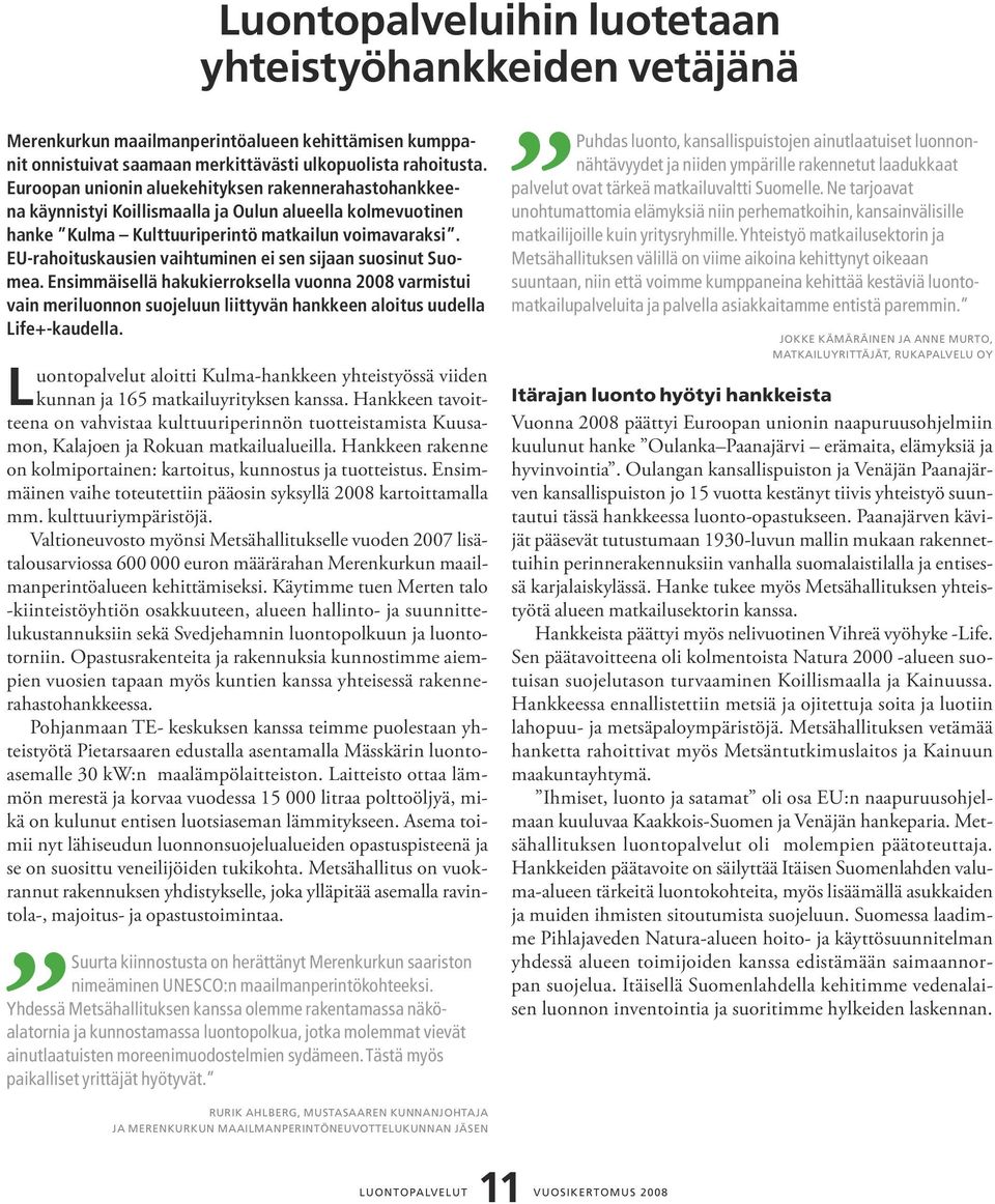 EU-rahoituskausien vaihtuminen ei sen sijaan suosinut Suomea. Ensimmäisellä hakukierroksella vuonna 2008 varmistui vain meriluonnon suojeluun liittyvän hankkeen aloitus uudella Life+-kaudella.