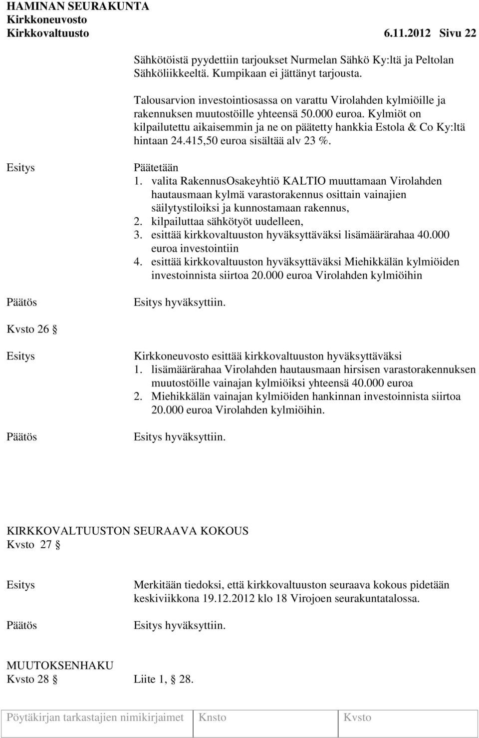 Kylmiöt on kilpailutettu aikaisemmin ja ne on päätetty hankkia Estola & Co Ky:ltä hintaan 24.415,50 euroa sisältää alv 23 %. Päätetään 1.