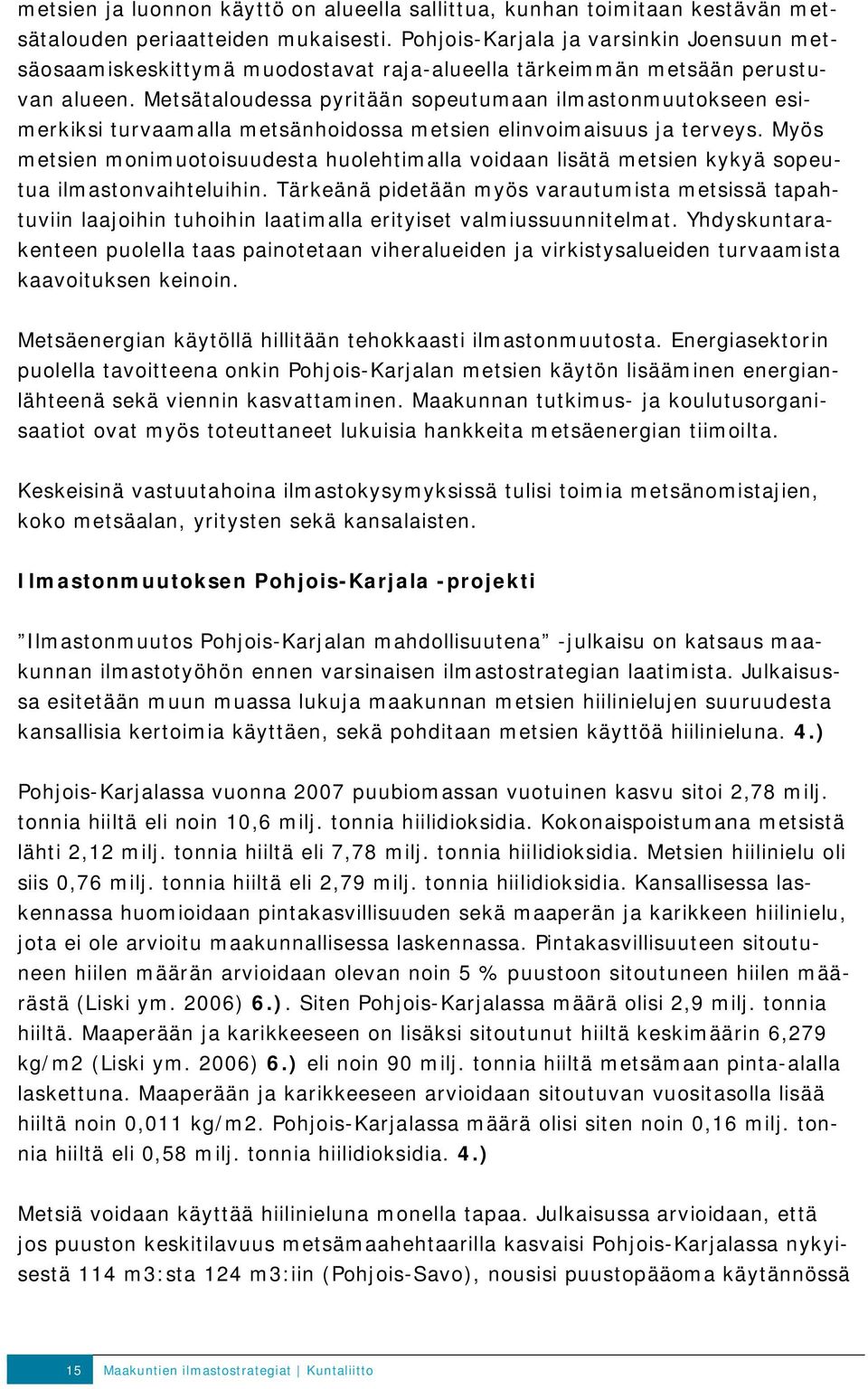 Metsätaloudessa pyritään sopeutumaan ilmastonmuutokseen esimerkiksi turvaamalla metsänhoidossa metsien elinvoimaisuus ja terveys.