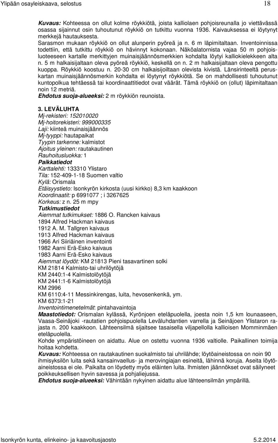 Näköalatornista vajaa 50 m pohjoisluoteeseen kartalle merkittyjen muinaisjäännösmerkkien kohdalta löytyi kalliokielekkeen alta n. 5 m halkaisijaltaan oleva pyöreä röykkiö, keskellä on n.