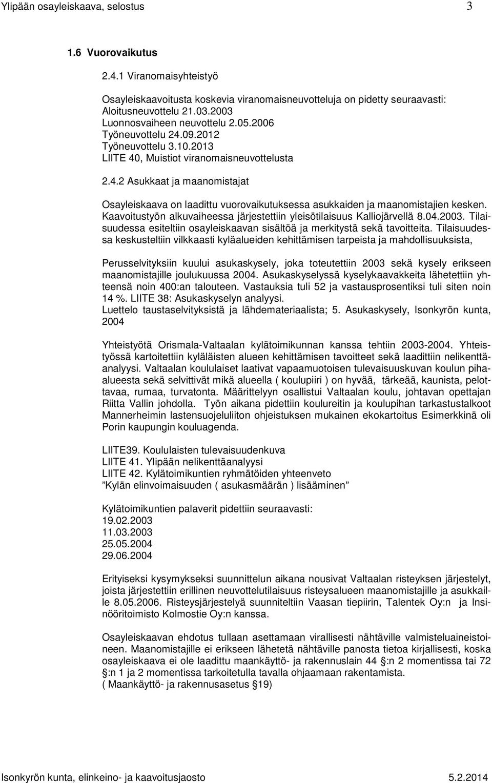 Kaavoitustyön alkuvaiheessa järjestettiin yleisötilaisuus Kalliojärvellä 8.04.2003. Tilaisuudessa esiteltiin osayleiskaavan sisältöä ja merkitystä sekä tavoitteita.