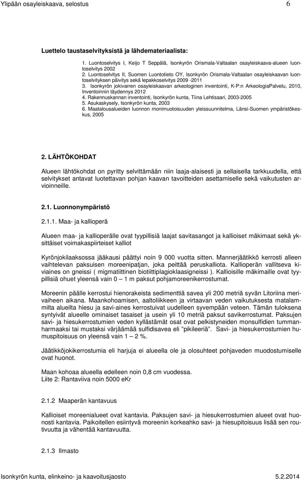 Isonkyrön jokivarren osayleiskaavan arkeologinen inventointi, K-P:n ArkeologiaPalvelu, 2010, Inventoinnin täydennys 2012 4. Rakennuskannan inventointi, Isonkyrön kunta, Tiina Lehtisaari, 2003-2005 5.