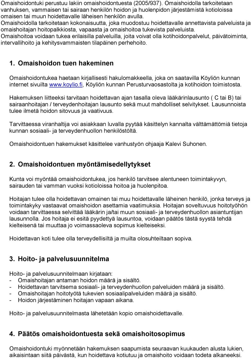 Omaishoidolla tarkoitetaan kokonaisuutta, joka muodostuu hoidettavalle annettavista palveluista ja omaishoitajan hoitopalkkiosta, vapaasta ja omaishoitoa tukevista palveluista.