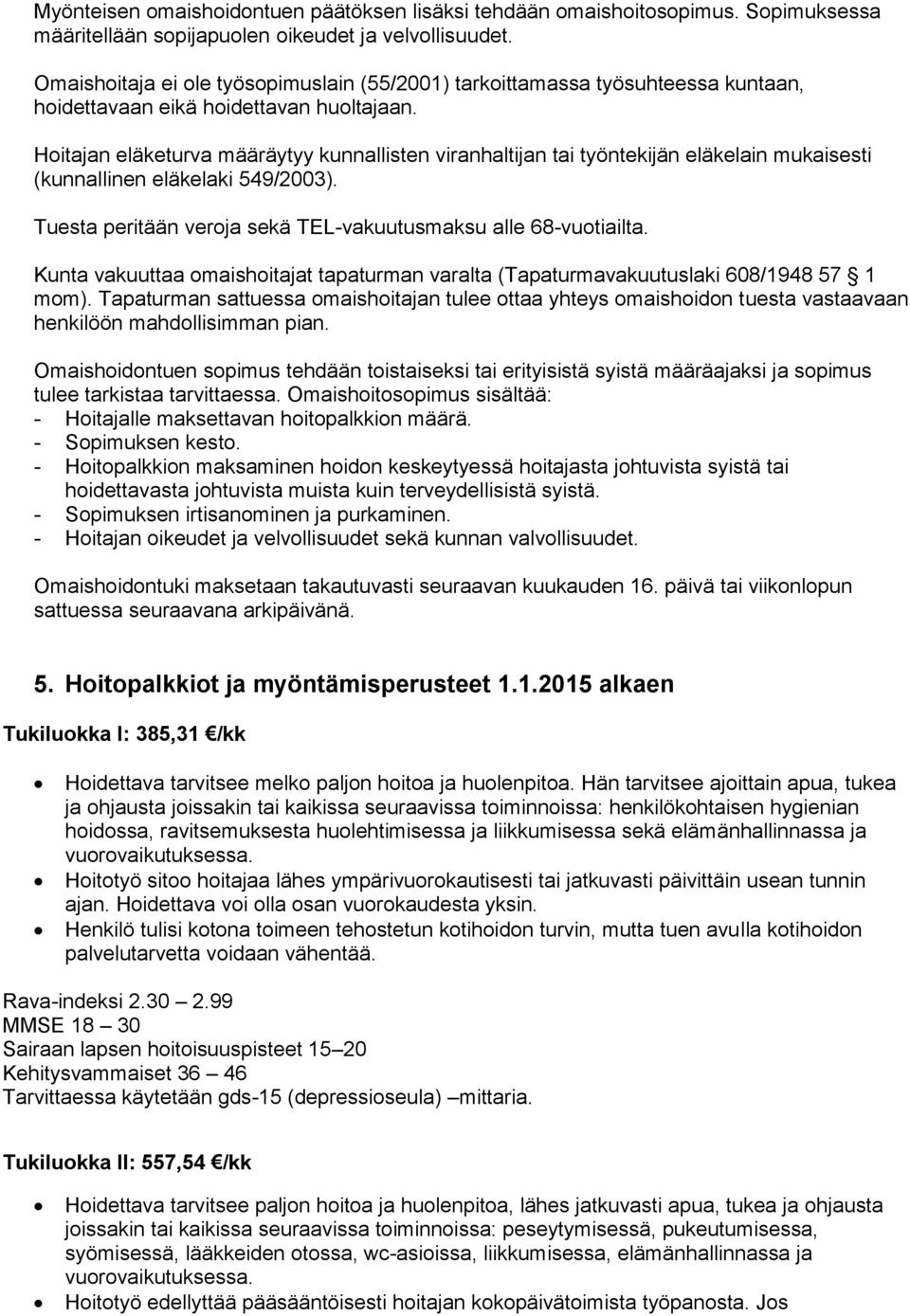 Hoitajan eläketurva määräytyy kunnallisten viranhaltijan tai työntekijän eläkelain mukaisesti (kunnallinen eläkelaki 549/2003). Tuesta peritään veroja sekä TEL-vakuutusmaksu alle 68-vuotiailta.