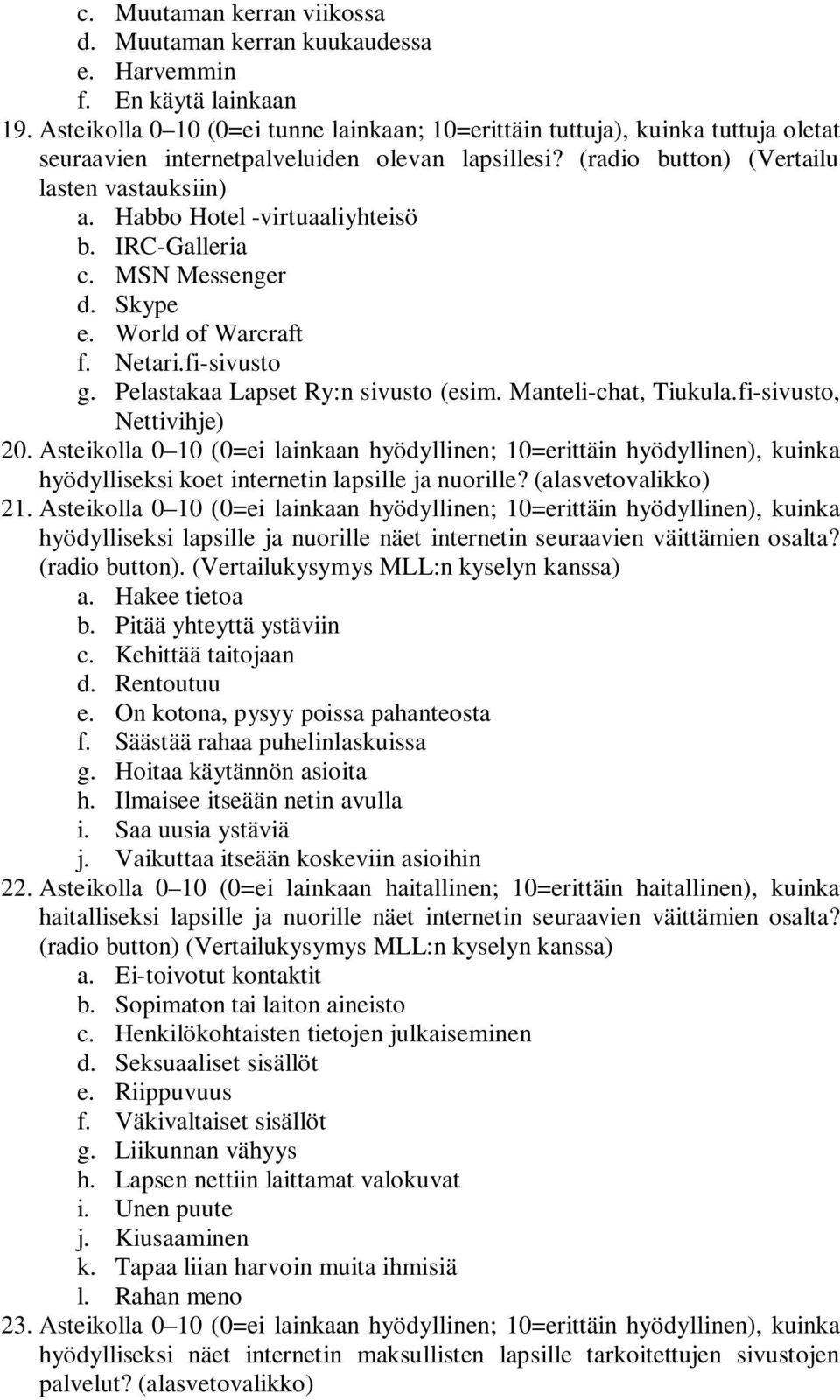 Habbo Hotel -virtuaaliyhteisö b. IRC-Galleria c. MSN Messenger d. Skype e. World of Warcraft f. Netari.fi-sivusto g. Pelastakaa Lapset Ry:n sivusto (esim. Manteli-chat, Tiukula.