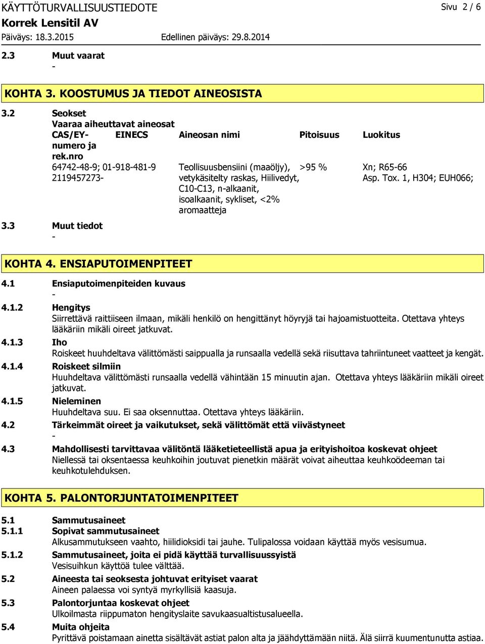 1, H304; EUH066; 3.3 Muut tiedot KOHTA 4. ENSIAPUTOIMENPITEET 4.1 Ensiaputoimenpiteiden kuvaus 4.1.2 Hengitys Siirrettävä raittiiseen ilmaan, mikäli henkilö on hengittänyt höyryjä tai hajoamistuotteita.