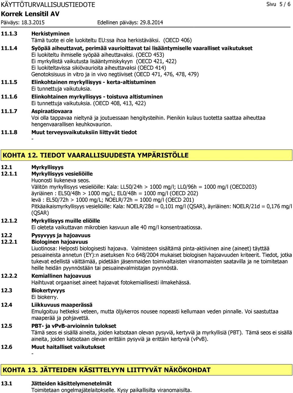 479) 11.1.5 Elinkohtainen myrkyllisyys kertaaltistuminen Ei tunnettuja vaikutuksia. 11.1.6 Elinkohtainen myrkyllisyys toistuva altistuminen Ei tunnettuja vaikutuksia. (OECD 408, 413, 422) 11.1.7 Aspiraatiovaara Voi olla tappavaa nieltynä ja joutuessaan hengitysteihin.