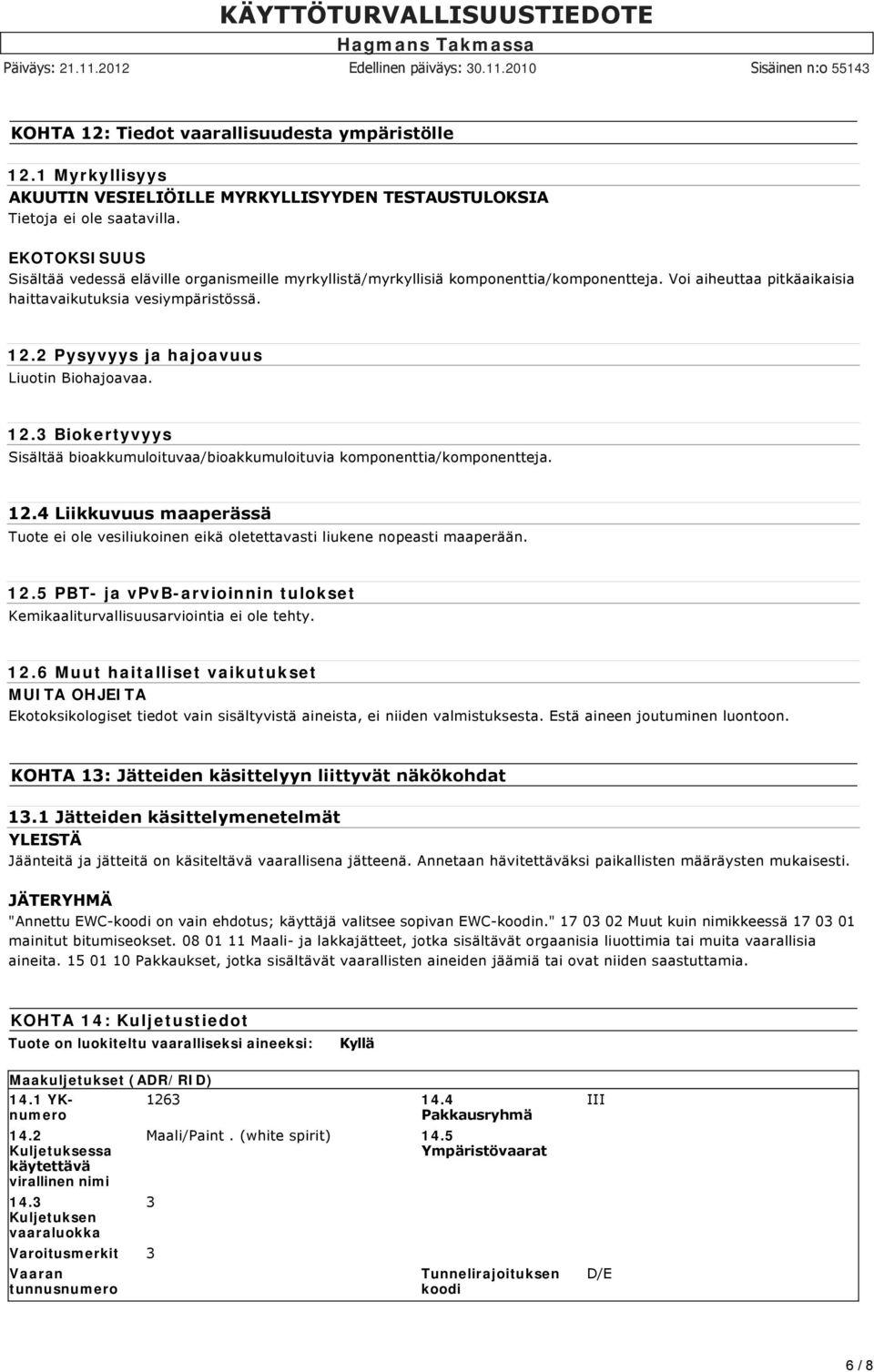 2 Pysyvyys ja hajoavuus Liuotin Biohajoavaa. 12.3 Biokertyvyys Sisältää bioakkumuloituvaa/bioakkumuloituvia komponenttia/komponentteja. 12.4 Liikkuvuus maaperässä Tuote ei ole vesiliukoinen eikä oletettavasti liukene nopeasti maaperään.