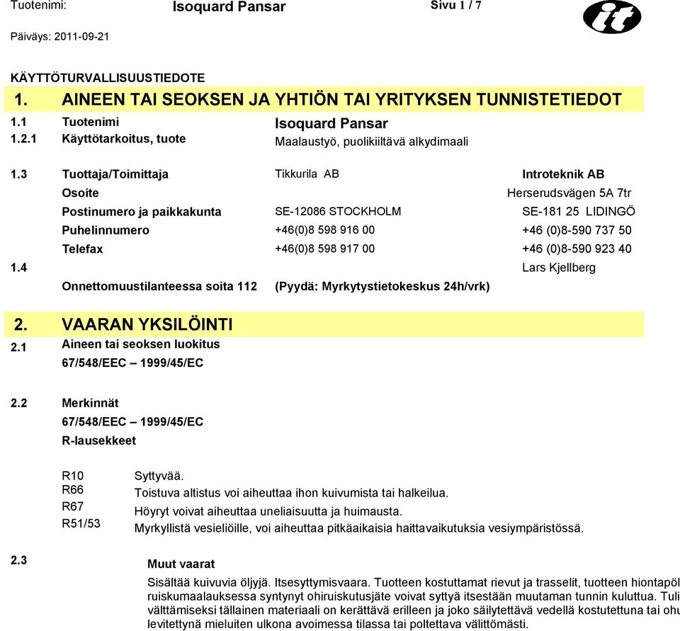 3 Tuottaja/Toimittaja Tikkurila AB Introteknik AB Osoite Herserudsvägen 5A 7tr Postinumero ja paikkakunta SE-12086 STOCKHOLM SE-181 25 LIDINGÖ Puhelinnumero +46(0)8 598 916 00 +46 (0)8-590 737 50