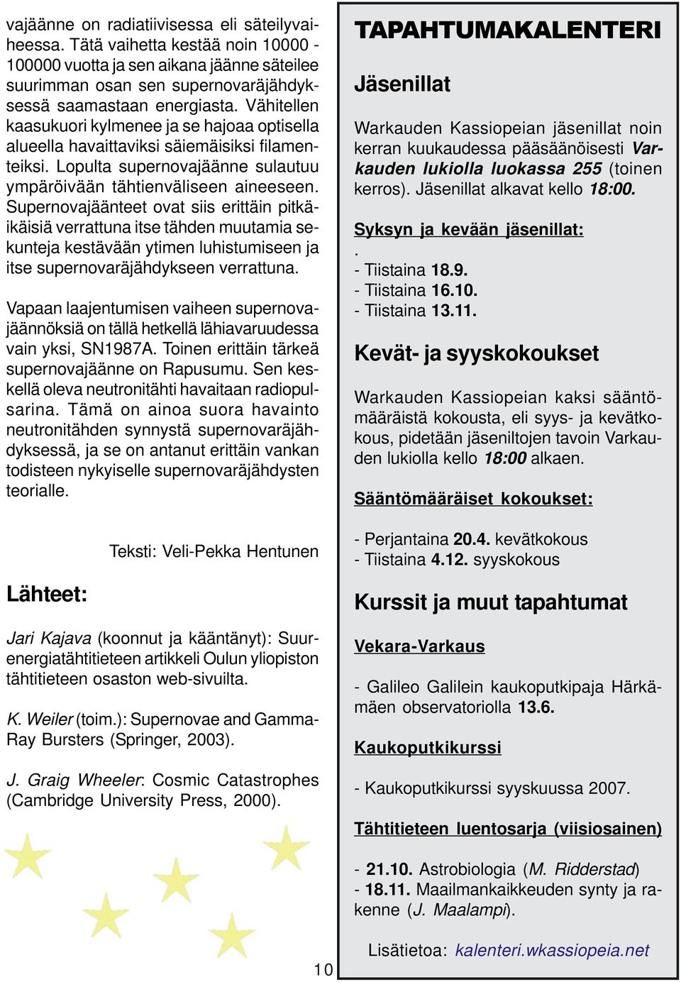 Supernovajäänteet ovat siis erittäin pitkäikäisiä verrattuna itse tähden muutamia sekunteja kestävään ytimen luhistumiseen ja itse supernovaräjähdykseen verrattuna.