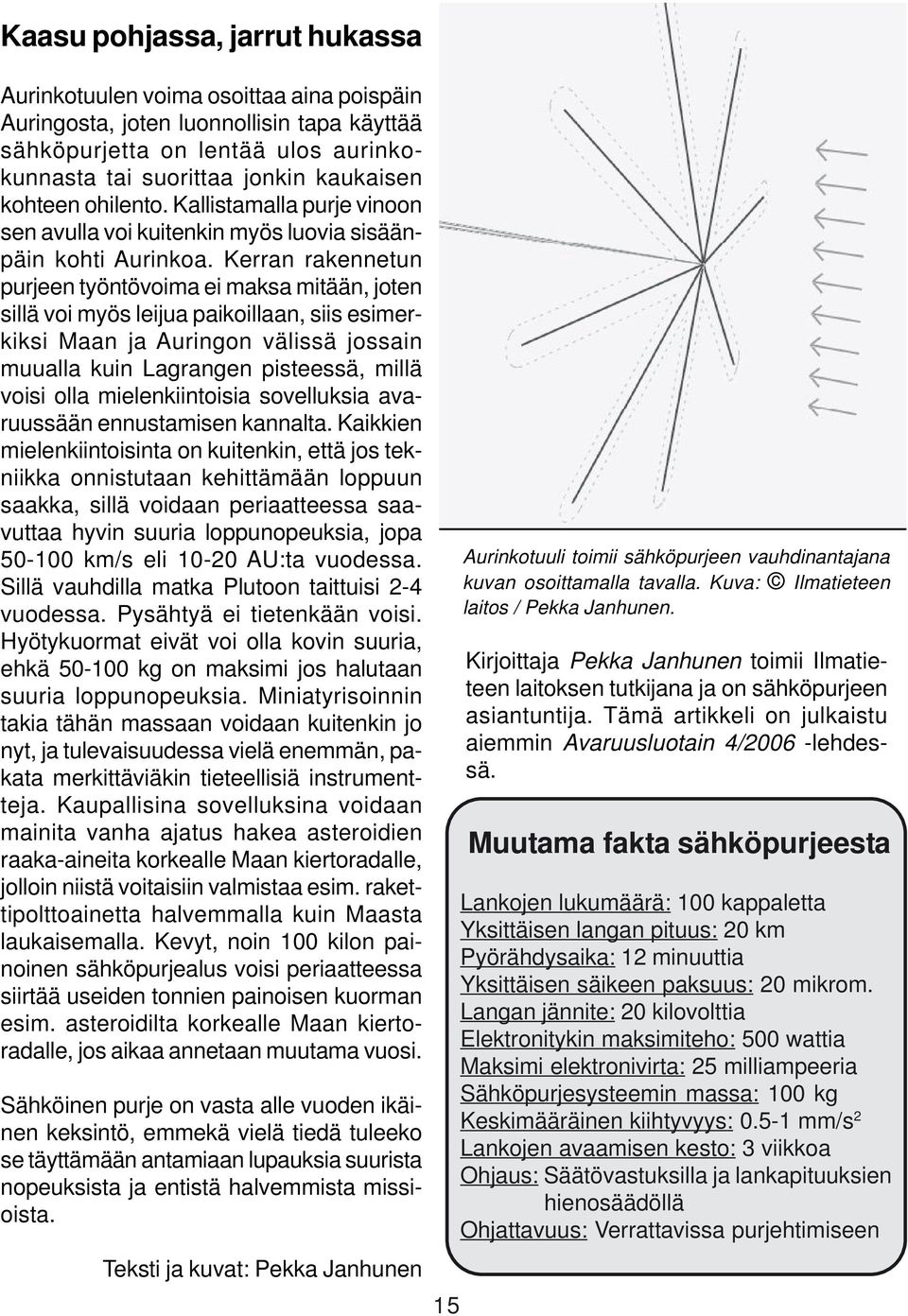 Kerran rakennetun purjeen työntövoima ei maksa mitään, joten sillä voi myös leijua paikoillaan, siis esimerkiksi Maan ja Auringon välissä jossain muualla kuin Lagrangen pisteessä, millä voisi olla