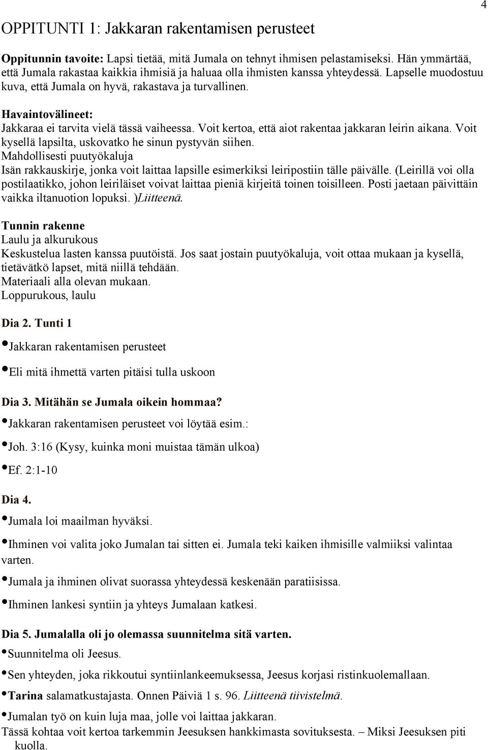 Havaintovälineet: Jakkaraa ei tarvita vielä tässä vaiheessa. Voit kertoa, että aiot rakentaa jakkaran leirin aikana. Voit kysellä lapsilta, uskovatko he sinun pystyvän siihen.