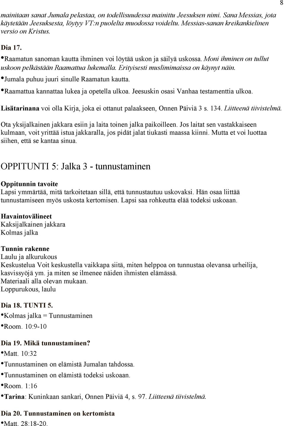 Erityisesti muslimimaissa on käynyt näin. Jumala puhuu juuri sinulle Raamatun kautta. Raamattua kannattaa lukea ja opetella ulkoa. Jeesuskin osasi Vanhaa testamenttia ulkoa.