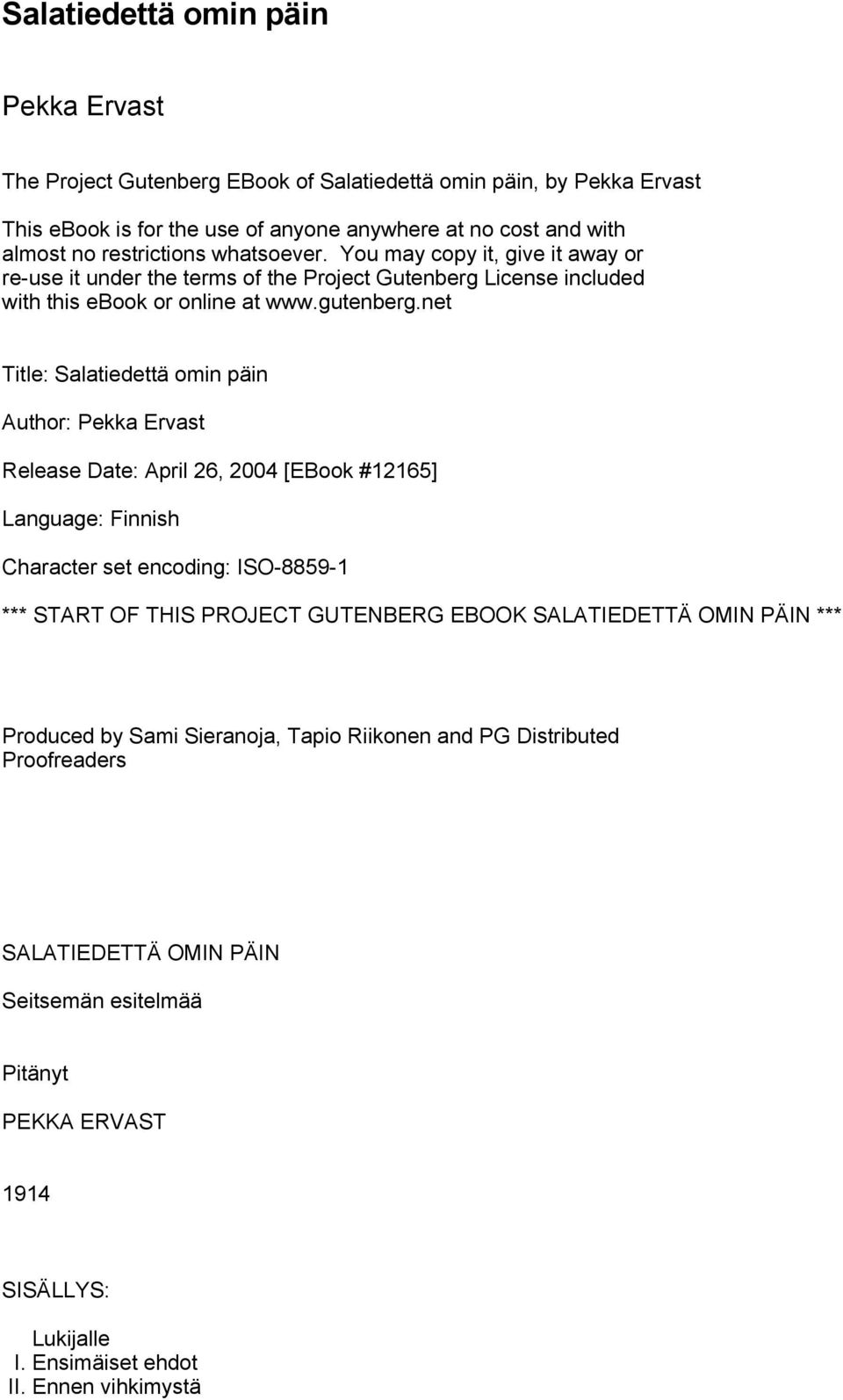 net Title: Salatiedettä omin päin Author: Pekka Ervast Release Date: April 26, 2004 [EBook #12165] Language: Finnish Character set encoding: ISO-8859-1 *** START OF THIS PROJECT GUTENBERG EBOOK