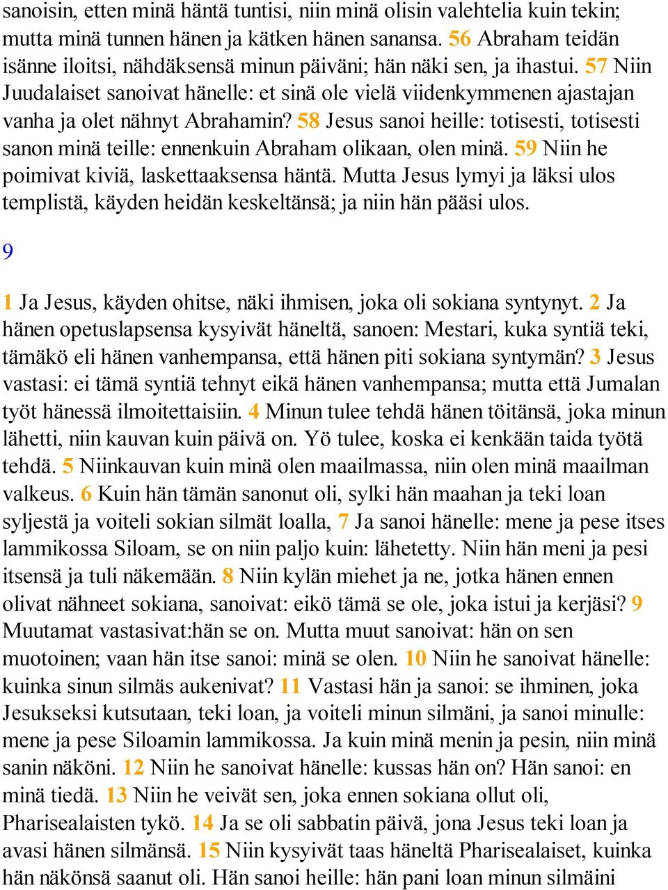 58 Jesus sanoi heille: totisesti, totisesti sanon minä teille: ennenkuin Abraham olikaan, olen minä. 59 Niin he poimivat kiviä, laskettaaksensa häntä.