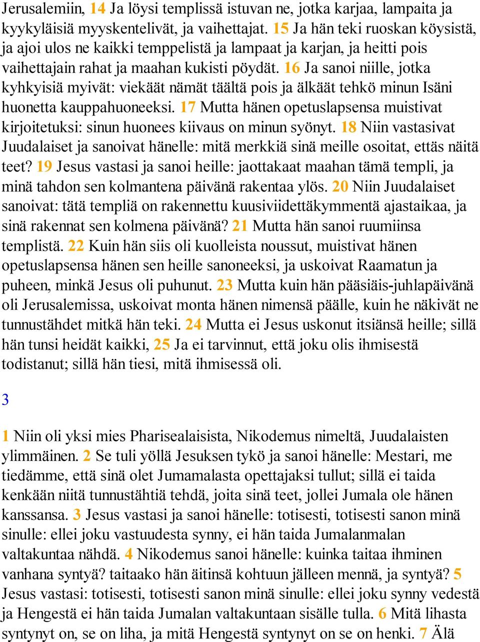 16 Ja sanoi niille, jotka kyhkyisiä myivät: viekäät nämät täältä pois ja älkäät tehkö minun Isäni huonetta kauppahuoneeksi.