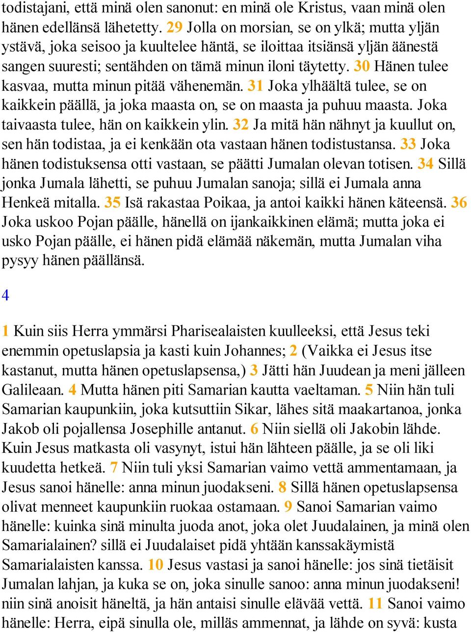 30 Hänen tulee kasvaa, mutta minun pitää vähenemän. 31 Joka ylhäältä tulee, se on kaikkein päällä, ja joka maasta on, se on maasta ja puhuu maasta. Joka taivaasta tulee, hän on kaikkein ylin.