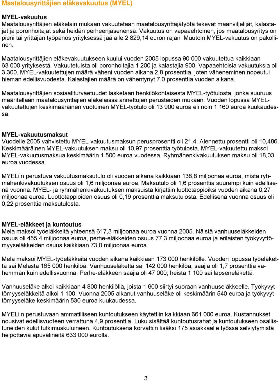 Maatalousyrittäjien eläkevakuutukseen kuului vuoden 2005 lopussa 90 000 vakuutettua kaikkiaan 63 000 yrityksestä. Vakuutetuista oli poronhoitajia 1 200 ja kalastajia 900.