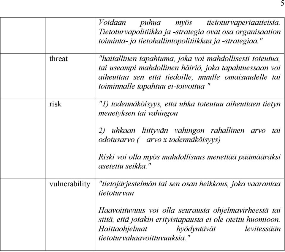 tapahtuu ei-toivottua " "1) todennäköisyys, että uhka toteutuu aiheuttaen tietyn menetyksen tai vahingon 2) uhkaan liittyvän vahingon rahallinen arvo tai odotusarvo (= arvo x todennäköisyys) Riski