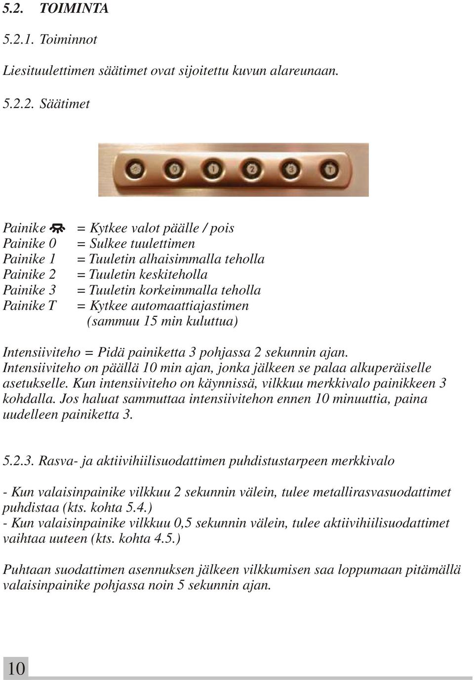 pohjassa 2 sekunnin ajan. Intensiiviteho on päällä 10 min ajan, jonka jälkeen se palaa alkuperäiselle asetukselle. Kun intensiiviteho on käynnissä, vilkkuu merkkivalo painikkeen 3 kohdalla.