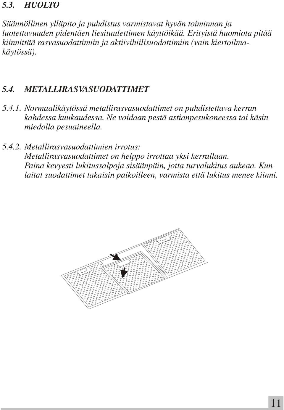 Normaalikäytössä metallirasvasuodattimet on puhdistettava kerran kahdessa kuukaudessa. Ne voidaan pestä astianpesukoneessa tai käsin miedolla pesuaineella. 5.4.2.