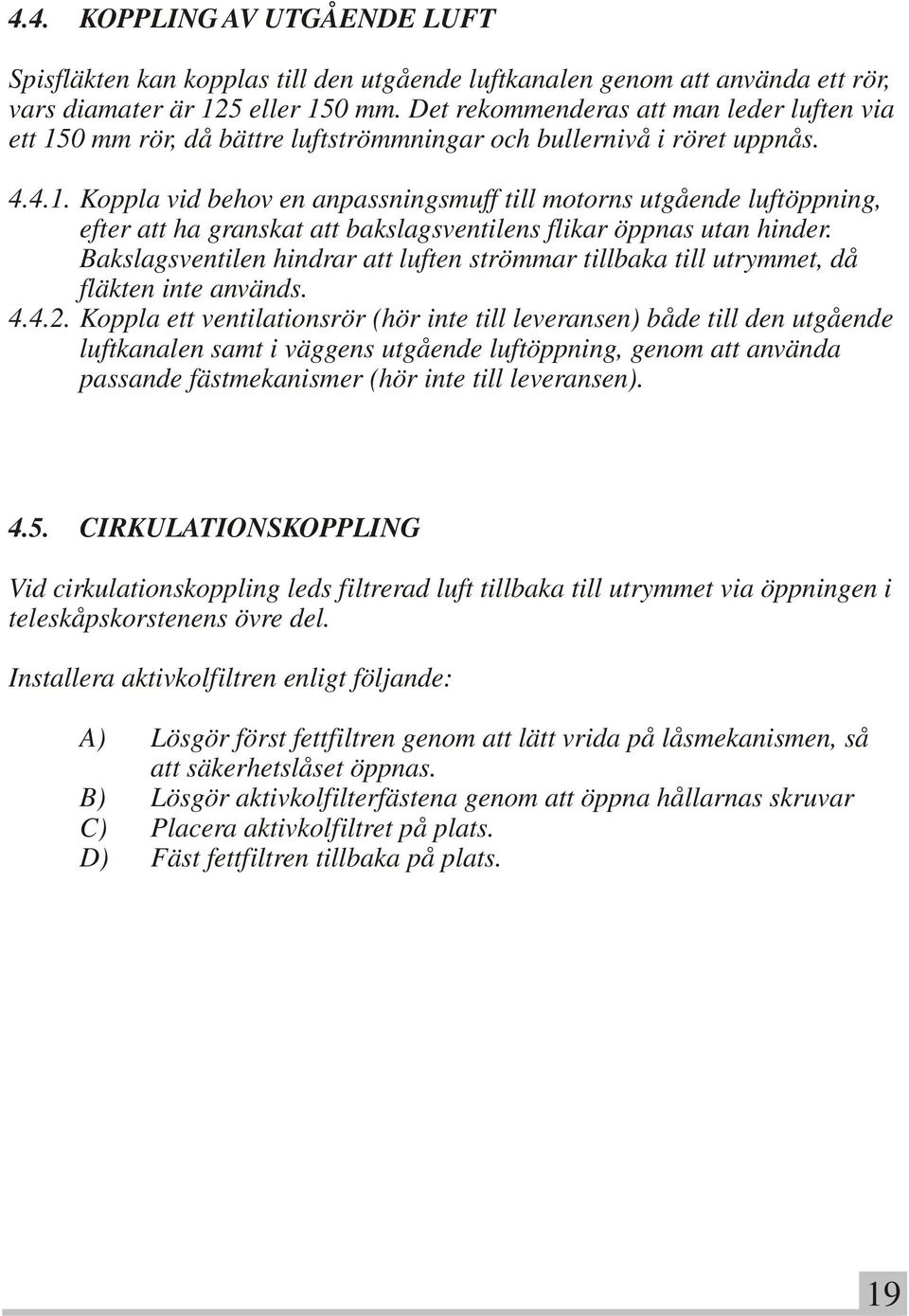 Bakslagsventilen hindrar att luften strömmar tillbaka till utrymmet, då fläkten inte används. 4.4.2.