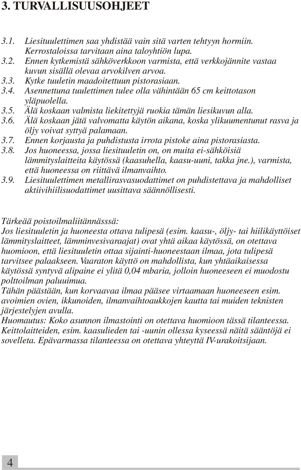 Asennettuna tuulettimen tulee olla vähintään 65 cm keittotason yläpuolella. 3.5. Älä koskaan valmista liekitettyjä ruokia tämän liesikuvun alla. 3.6. Älä koskaan jätä valvomatta käytön aikana, koska ylikuumentunut rasva ja öljy voivat syttyä palamaan.