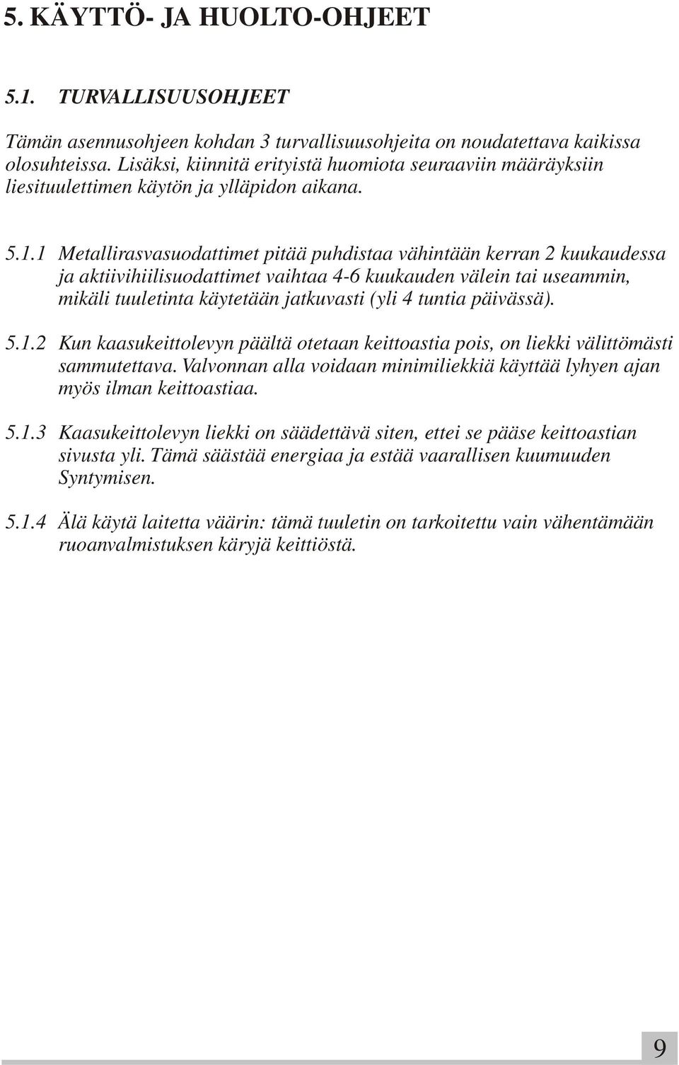 1 Metallirasvasuodattimet pitää puhdistaa vähintään kerran 2 kuukaudessa ja aktiivihiilisuodattimet vaihtaa 4-6 kuukauden välein tai useammin, mikäli tuuletinta käytetään jatkuvasti (yli 4 tuntia