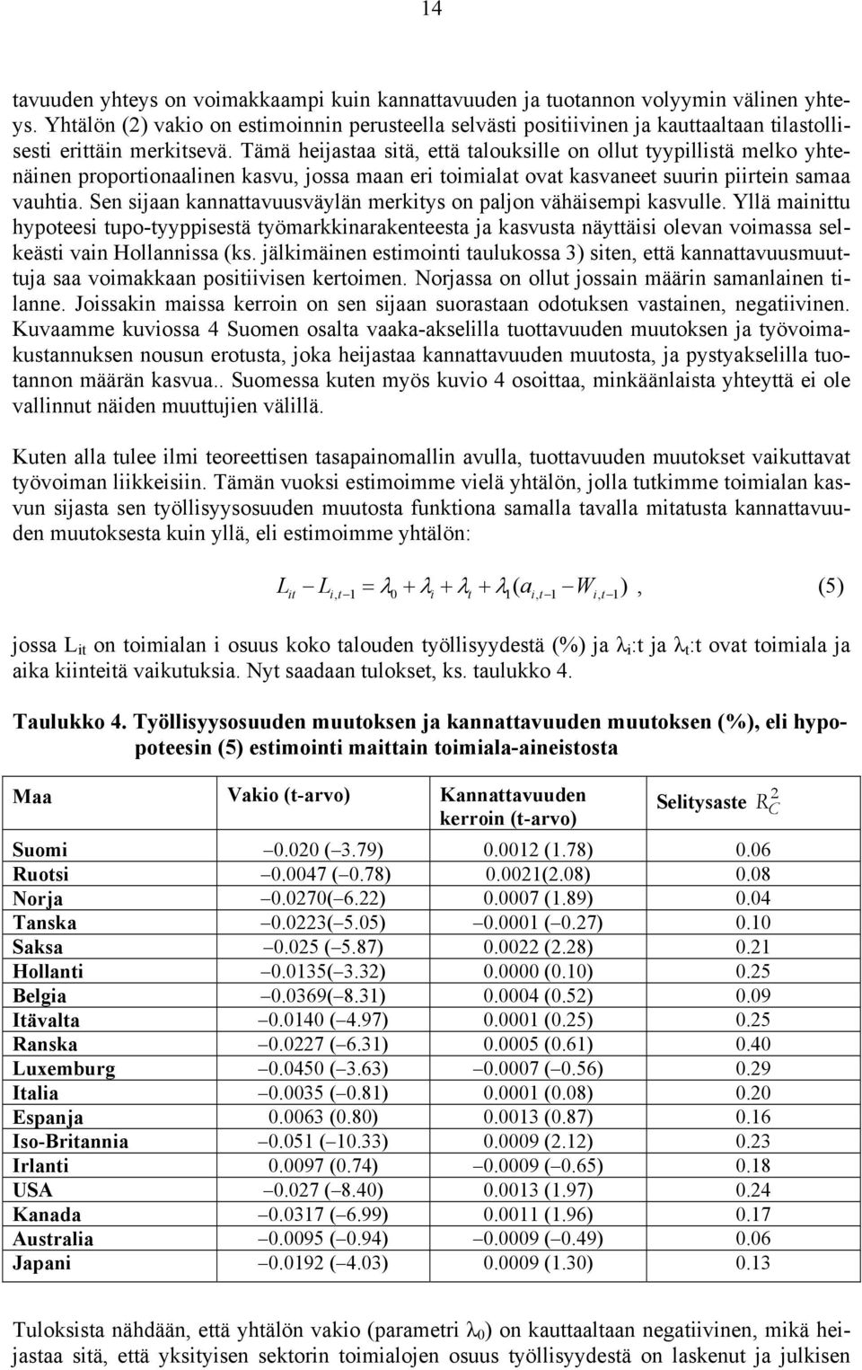 Tämä heijastaa sitä, että talouksille on ollut tyypillistä melko yhtenäinen proportionaalinen kasvu, jossa maan eri toimialat ovat kasvaneet suurin piirtein samaa vauhtia.