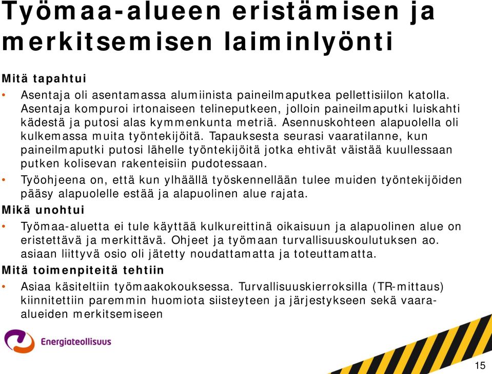 Tapauksesta seurasi vaaratilanne, kun paineilmaputki putosi lähelle työntekijöitä jotka ehtivät väistää kuullessaan putken kolisevan rakenteisiin pudotessaan.