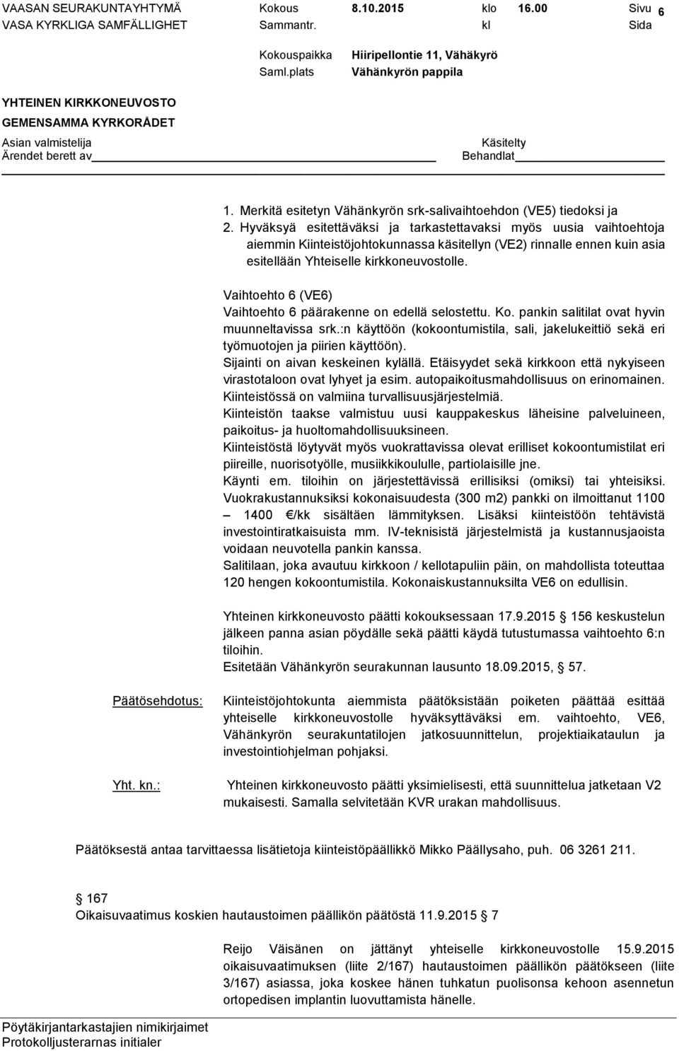 Vaihtoehto 6 (VE6) Vaihtoehto 6 päärakenne on edellä selostettu. Ko. pankin salitilat ovat hyvin muunneltavissa srk.