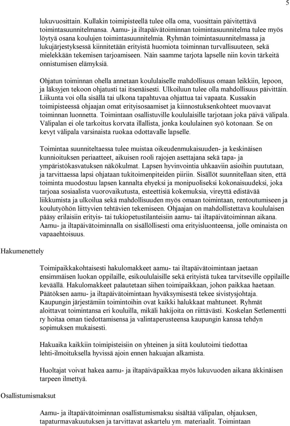 Ryhmän toimintasuunnitelmassa ja lukujärjestyksessä kiinnitetään erityistä huomiota toiminnan turvallisuuteen, sekä mielekkään tekemisen tarjoamiseen.