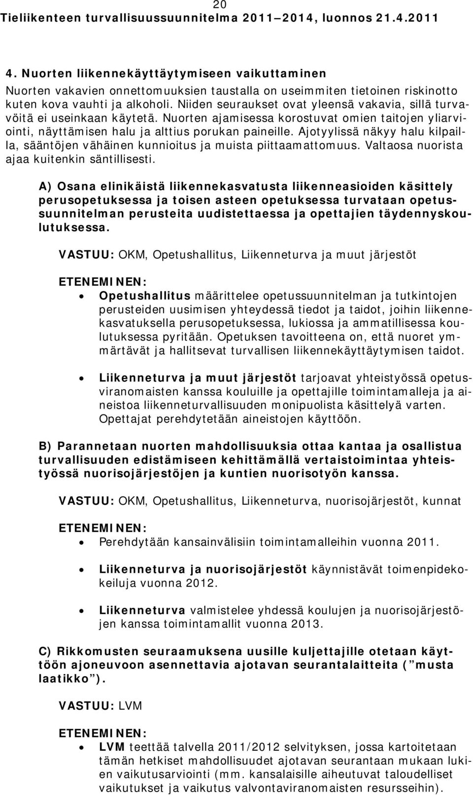 Ajotyylissä näkyy halu kilpailla, sääntöjen vähäinen kunnioitus ja muista piittaamattomuus. Valtaosa nuorista ajaa kuitenkin säntillisesti.