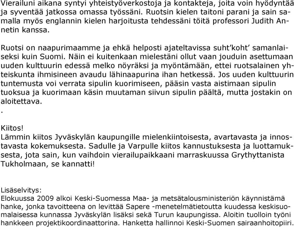 Ruotsi on naapurimaamme ja ehkä helposti ajateltavissa suht koht samanlaiseksi kuin Suomi.