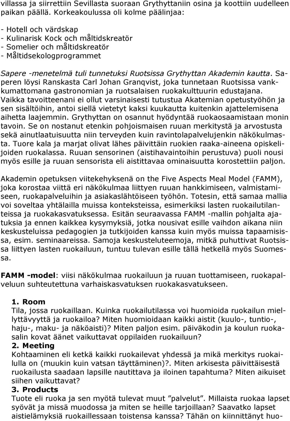 Grythyttan Akademin kautta. Saperen löysi Ranskasta Carl Johan Granqvist, joka tunnetaan Ruotsissa vankkumattomana gastronomian ja ruotsalaisen ruokakulttuurin edustajana.