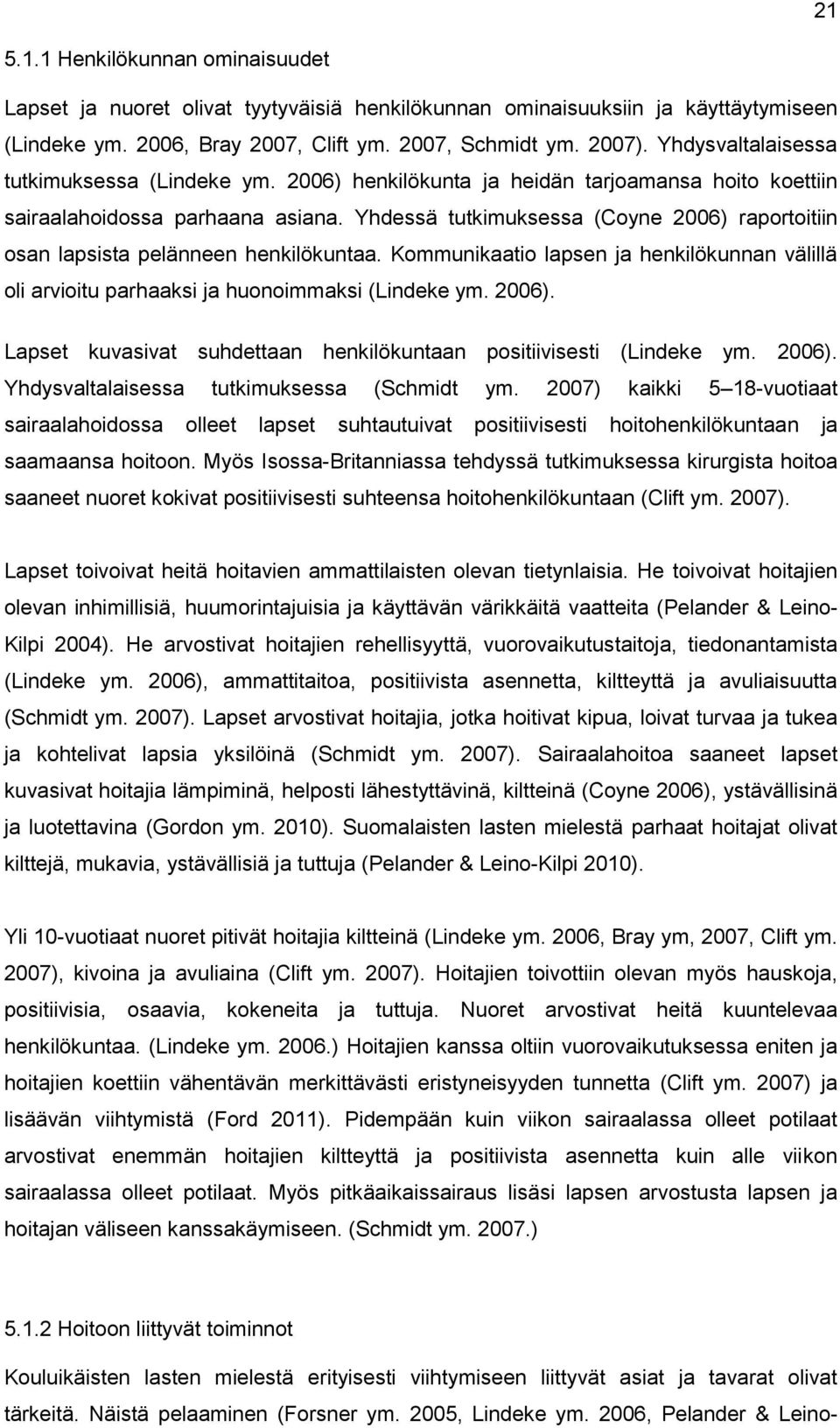 Yhdessä tutkimuksessa (Coyne 2006) raportoitiin osan lapsista pelänneen henkilökuntaa. Kommunikaatio lapsen ja henkilökunnan välillä oli arvioitu parhaaksi ja huonoimmaksi (Lindeke ym. 2006). Lapset kuvasivat suhdettaan henkilökuntaan positiivisesti (Lindeke ym.