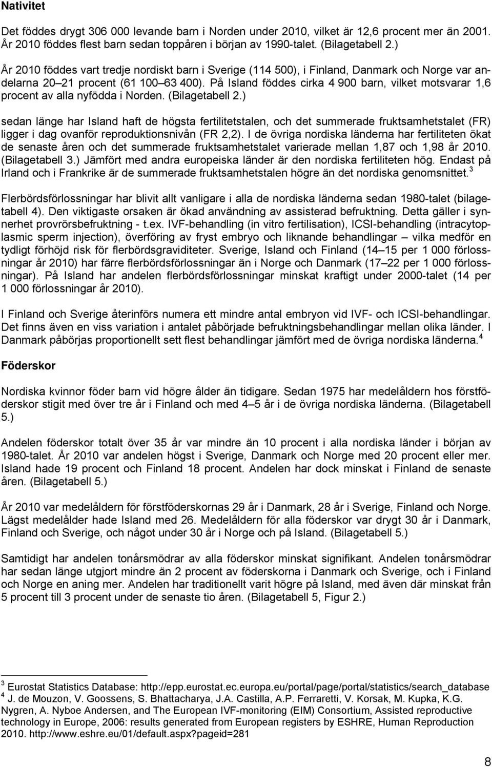 På Island föddes cirka 4 900 barn, vilket motsvarar 1,6 procent av alla nyfödda i Norden. (Bilagetabell 2.