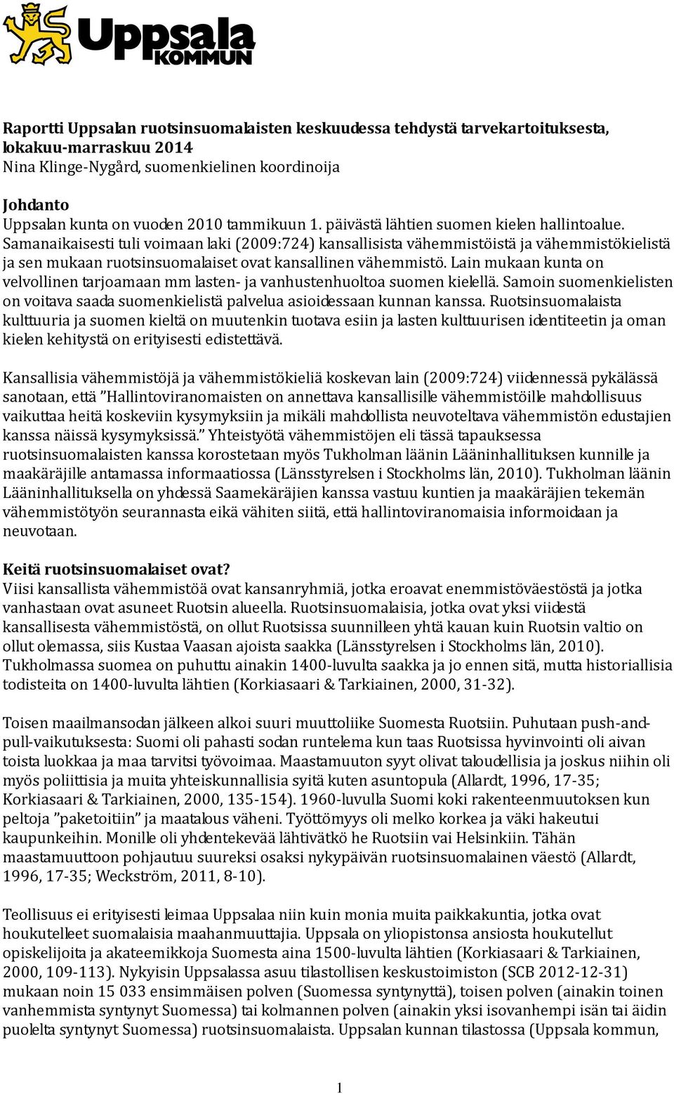 Samanaikaisesti tuli voimaan laki (2009:724) kansallisista vähemmistöistä ja vähemmistökielistä ja sen mukaan ruotsinsuomalaiset ovat kansallinen vähemmistö.